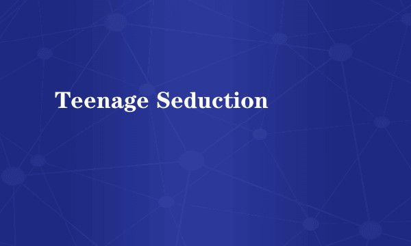 Teenage Seduction