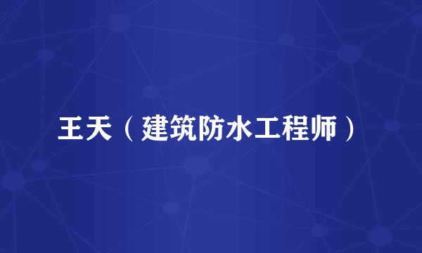 王天（建筑防水工程师）