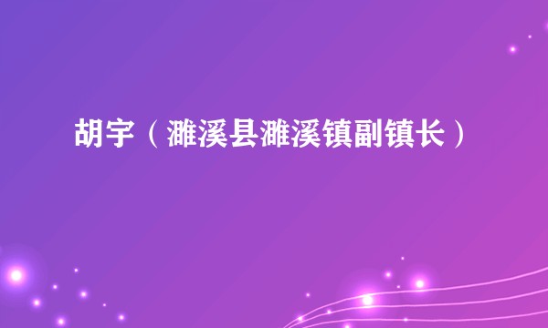 胡宇（濉溪县濉溪镇副镇长）