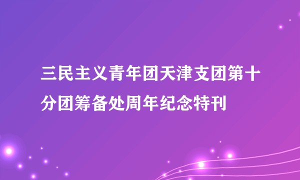 三民主义青年团天津支团第十分团筹备处周年纪念特刊