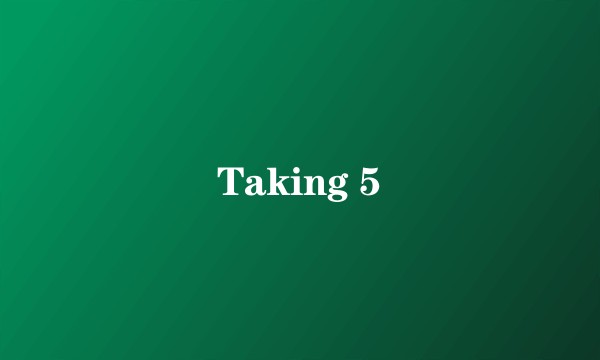 Taking 5