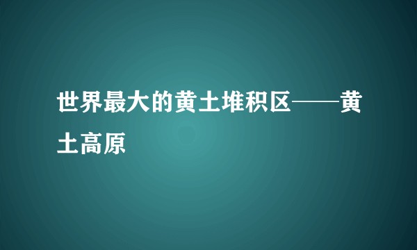 世界最大的黄土堆积区──黄土高原