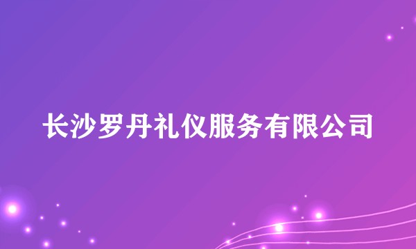 长沙罗丹礼仪服务有限公司