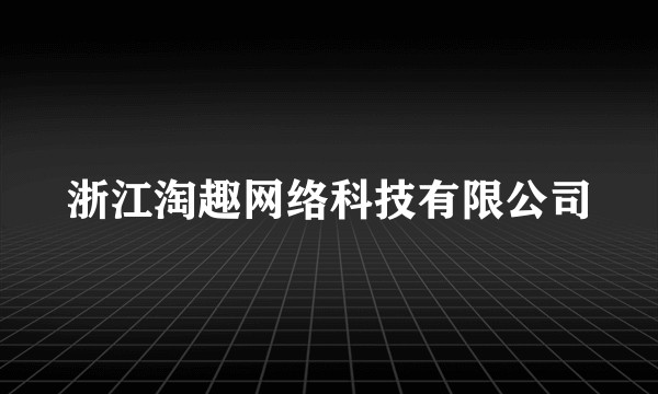 浙江淘趣网络科技有限公司