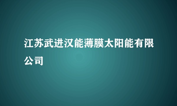江苏武进汉能薄膜太阳能有限公司