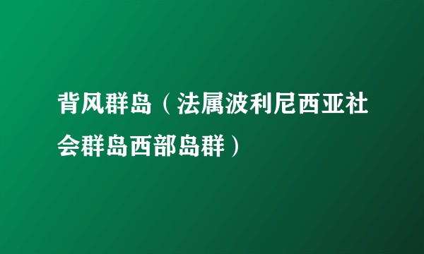 背风群岛(法属波利尼西亚社会群岛西部岛群)