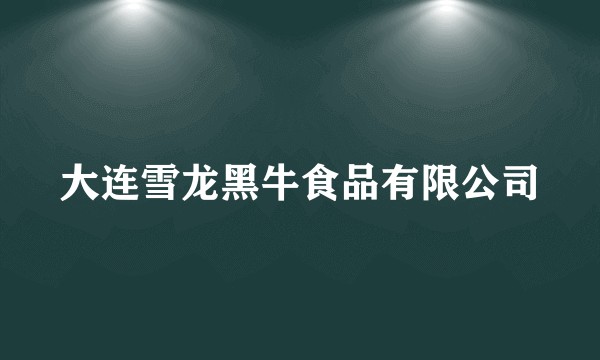 大连雪龙黑牛食品有限公司