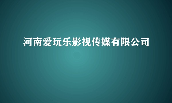 河南爱玩乐影视传媒有限公司