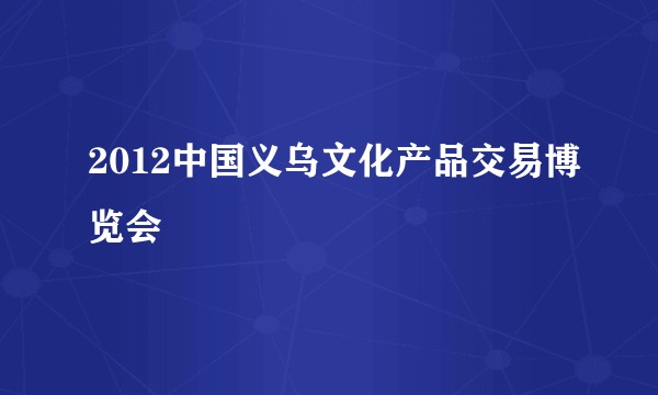 2012中国义乌文化产品交易博览会