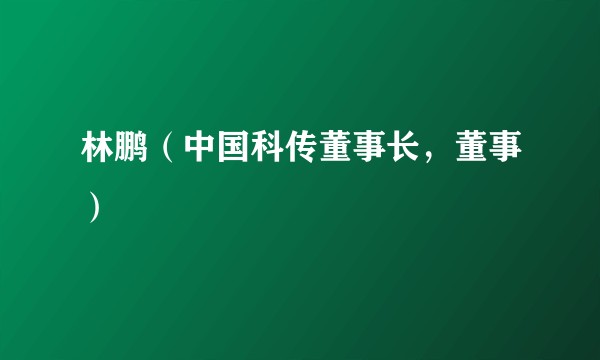 林鹏（中国科传董事长，董事）