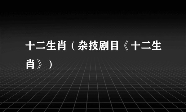 十二生肖（杂技剧目《十二生肖》）