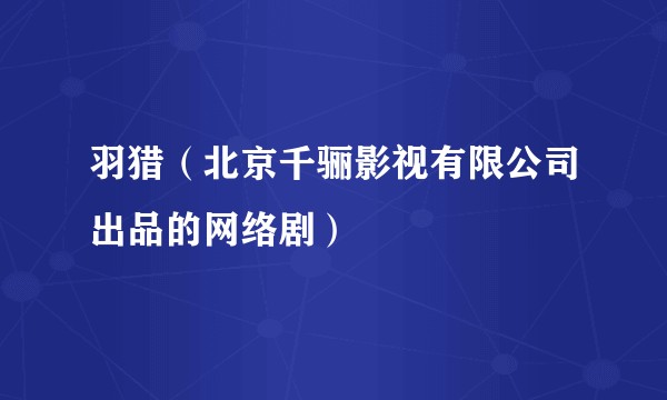 羽猎（北京千骊影视有限公司出品的网络剧）