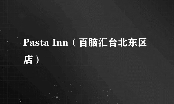 Pasta Inn(百脑汇台北东区店)