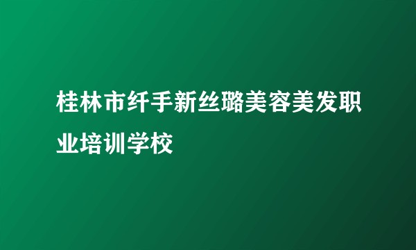 桂林市纤手新丝璐美容美发职业培训学校