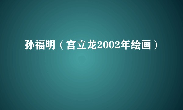 孙福明（宫立龙2002年绘画）