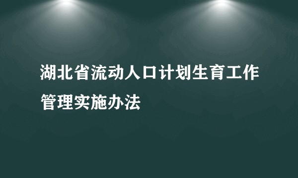 湖北省流动人口计划生育工作管理实施办法