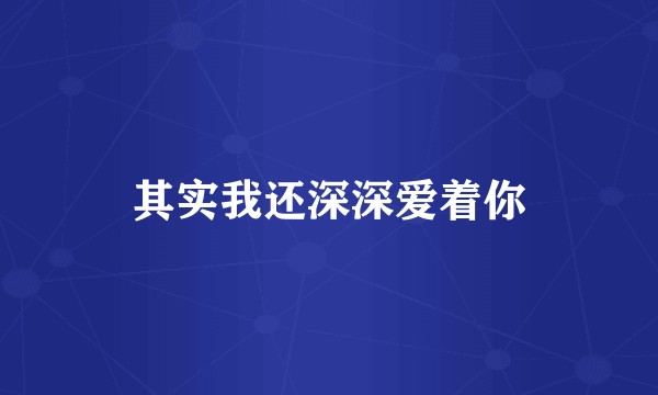 其实我还深深爱着你