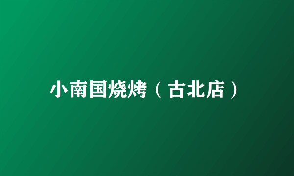 小南国烧烤（古北店）