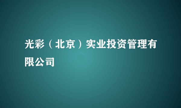 光彩（北京）实业投资管理有限公司