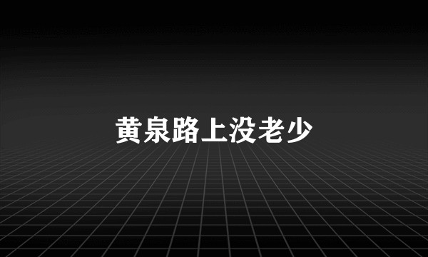黄泉路上没老少