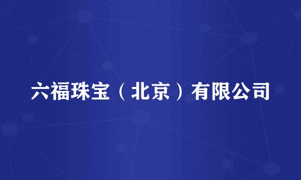 六福珠宝（北京）有限公司