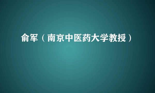 俞军（南京中医药大学教授）