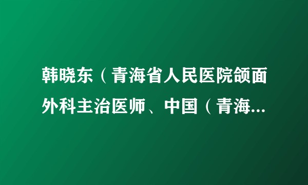 韩晓东（青海省人民医院颌面外科主治医师、中国（青海）第21批援布隆迪医疗队基特加分队口腔科主治医师）