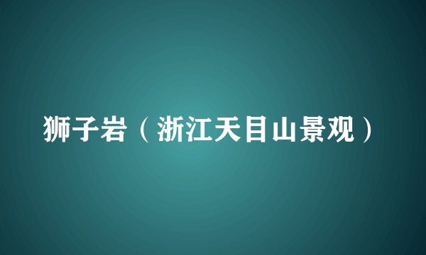 狮子岩（浙江天目山景观）