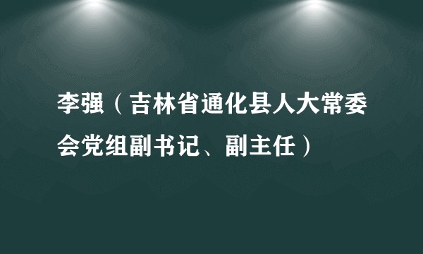 李强（吉林省通化县人大常委会党组副书记、副主任）