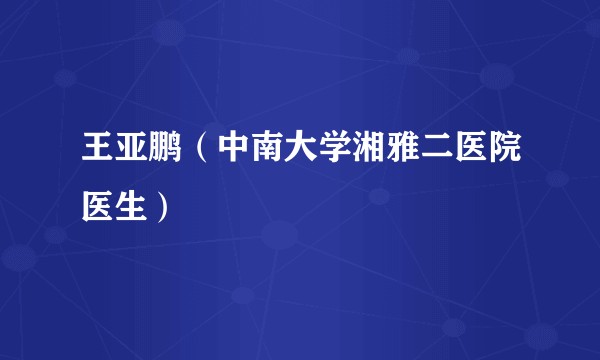 王亚鹏（中南大学湘雅二医院医生）