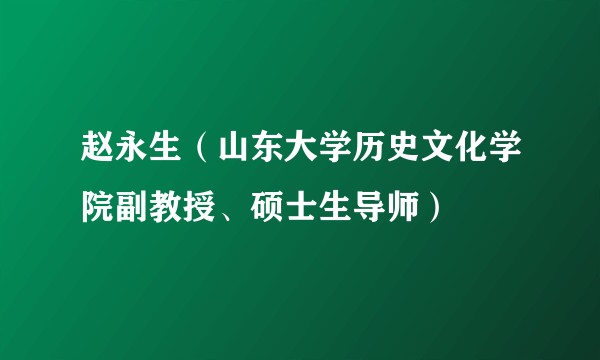 赵永生（山东大学历史文化学院副教授、硕士生导师）