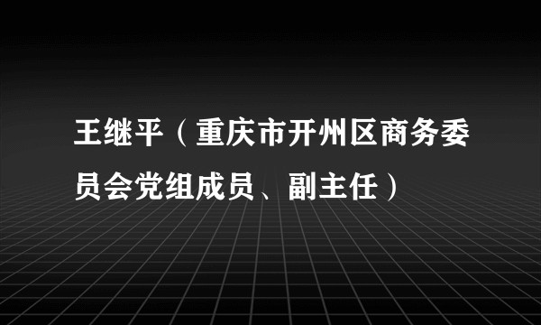 王继平（重庆市开州区商务委员会党组成员、副主任）