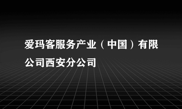 爱玛客服务产业（中国）有限公司西安分公司