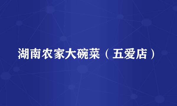 湖南农家大碗菜（五爱店）