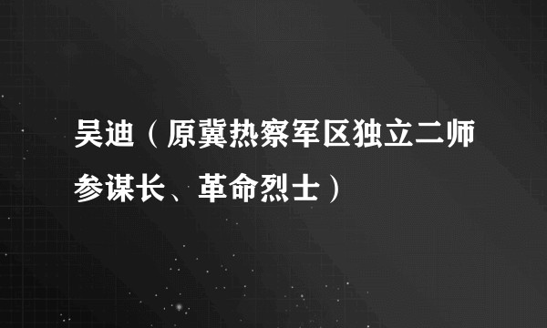 吴迪（原冀热察军区独立二师参谋长、革命烈士）