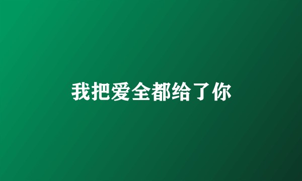 我把爱全都给了你