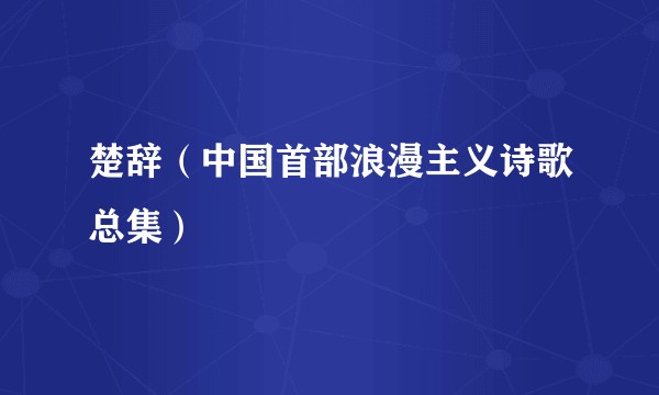楚辞（中国首部浪漫主义诗歌总集）