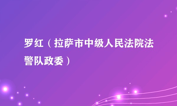 罗红（拉萨市中级人民法院法警队政委）