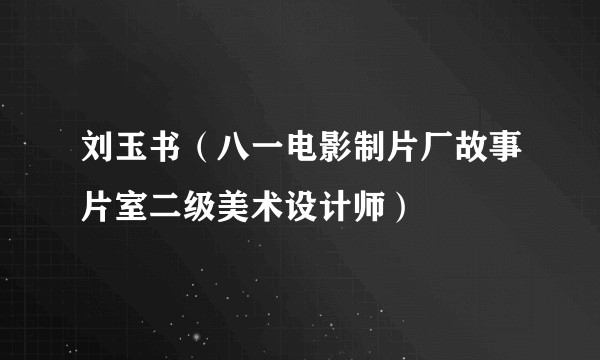 刘玉书（八一电影制片厂故事片室二级美术设计师）