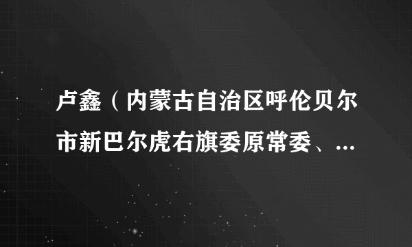 卢鑫(内蒙古自治区呼伦贝尔市新巴尔虎右旗委原常委、办公室原主任)
