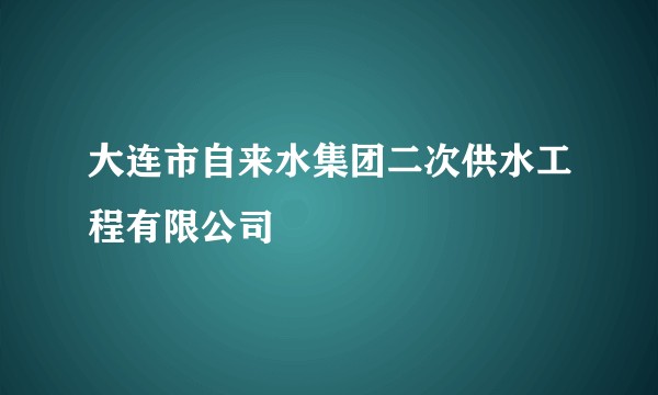 大连市自来水集团二次供水工程有限公司