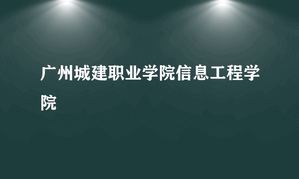 广州城建职业学院信息工程学院