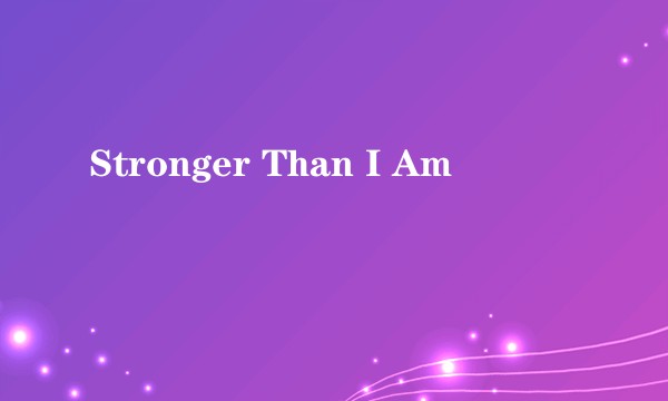 Stronger Than I Am