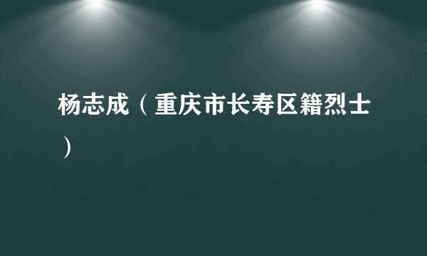 杨志成（重庆市长寿区籍烈士）