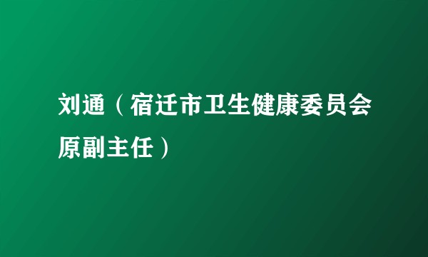 刘通（宿迁市卫生健康委员会原副主任）
