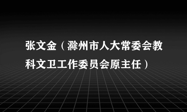 张文金(滁州市人大常委会教科文卫工作委员会原主任)