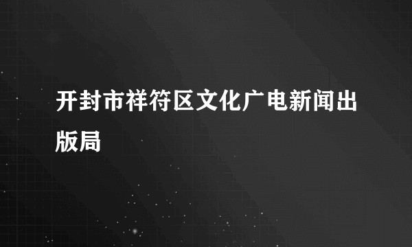 开封市祥符区文化广电新闻出版局
