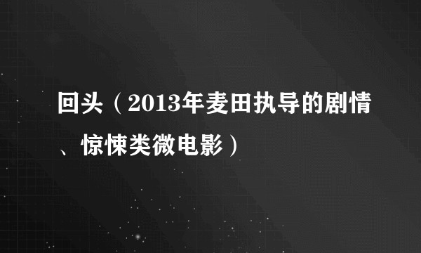 回头（2013年麦田执导的剧情、惊悚类微电影）