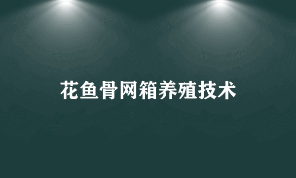 花鱼骨网箱养殖技术