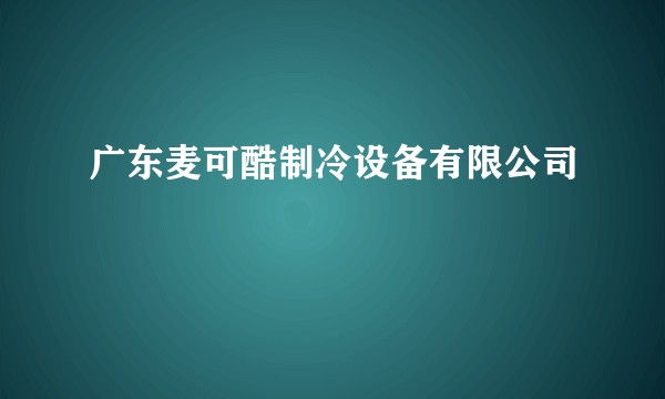 广东麦可酷制冷设备有限公司